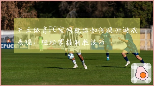 开云体育PC官网教你如何提升游戏表现，轻松掌握制胜技巧