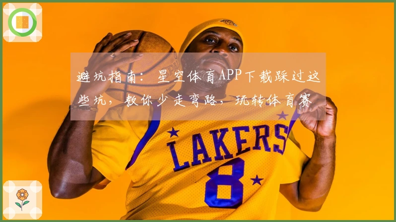 避坑指南：星空体育APP下载踩过这些坑，教你少走弯路，玩转体育赛事