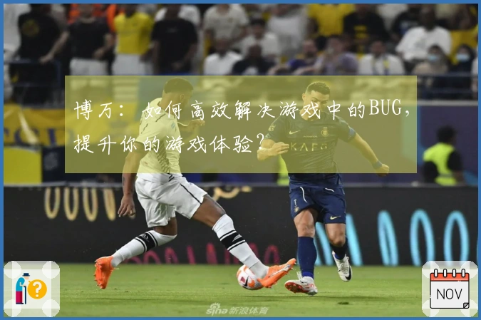 博万：如何高效解决游戏中的BUG，提升你的游戏体验？