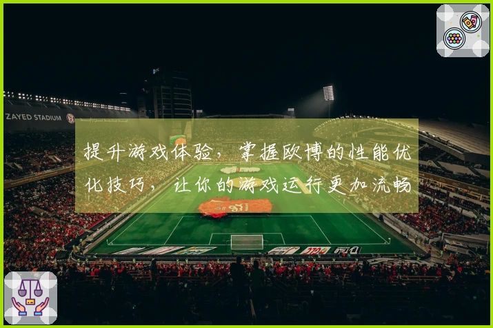 提升游戏体验，掌握欧博的性能优化技巧，让你的游戏运行更加流畅