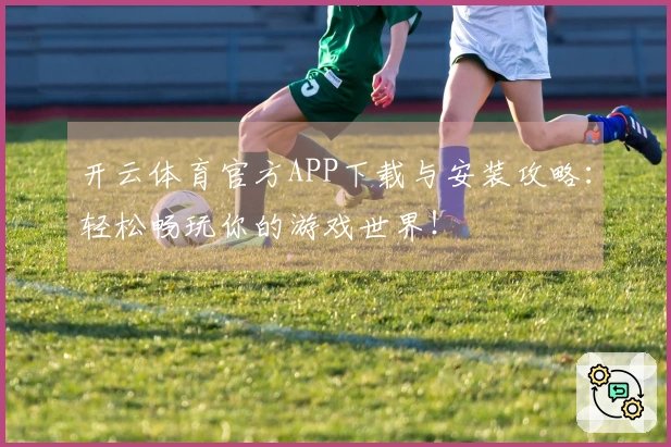 开云体育官方APP下载与安装攻略：轻松畅玩你的游戏世界！
