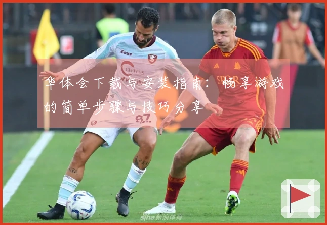 华体会下载与安装指南：畅享游戏的简单步骤与技巧分享