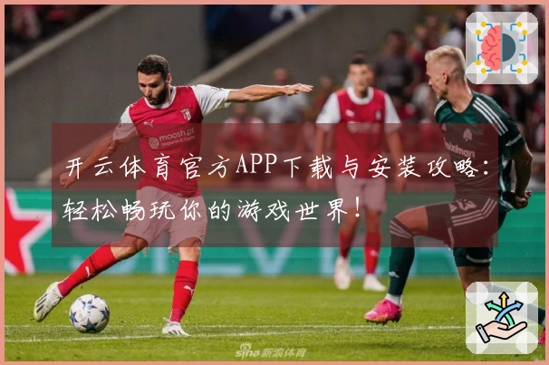 开云体育官方APP下载与安装攻略：轻松畅玩你的游戏世界！