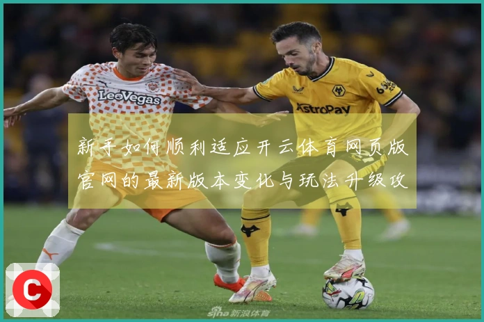 新手如何顺利适应开云体育网页版官网的最新版本变化与玩法升级攻略